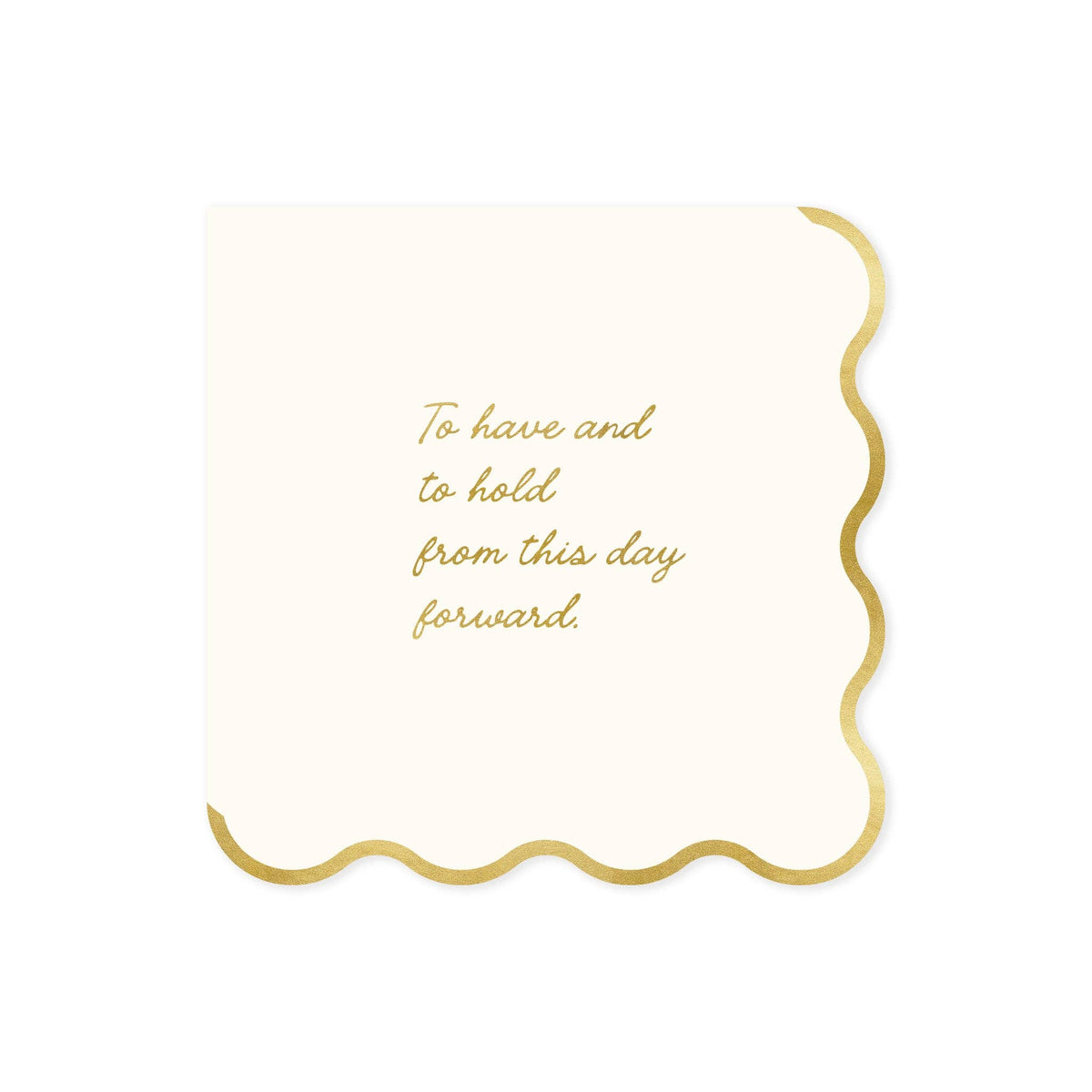 A square cream-colored napkin with scalloped gold edges and gold foil script text that reads, 'To have and to hold from this day forward.' on a solid white background.